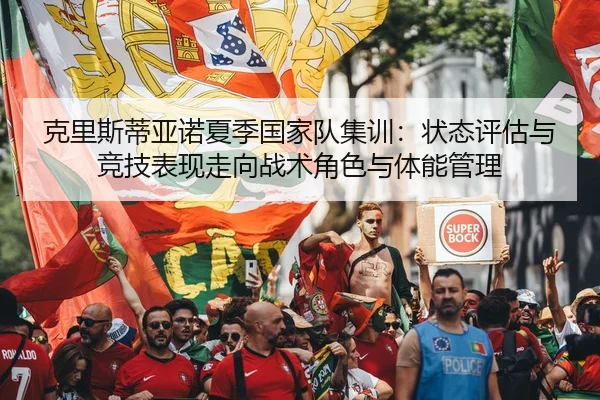 克里斯蒂亚诺夏季国家队集训：状态评估与竞技表现走向战术角色与体能管理